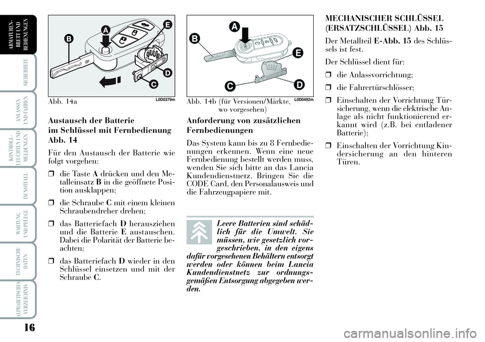 Lancia Musa 2011  Betriebsanleitung (in German) 16
KONTROLL-
LEUCHTEN UND
MELDUNGEN
SICHERHEIT
ANLASSEN
UND FAHREN
IM NOTFALL
WARTUNG 
UND PFLEGE
TECHNISCHE
DATEN
ALPHABETISCHESVERZEICHNIS
ARMATUREN -
BRETT UND
BEDIENUNGEN
Anforderung von zusätzli