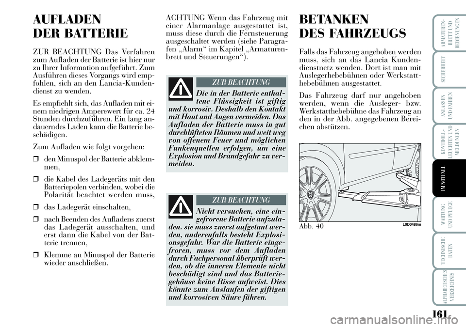 Lancia Musa 2011  Betriebsanleitung (in German) 161
KONTROLL-
LEUCHTEN UND
MELDUNGEN
ARMATUREN -
BRETT UND
BEDIENUNGEN
SICHERHEIT
ANLASSEN
UND FAHREN
WARTUNG 
UND PFLEGE
TECHNISCHE
DATEN
ALPHABETISCHESVERZEICHNIS
IM NOTFALL
AUFLADEN
DER BATTERIE
ZU