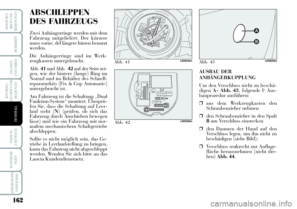 Lancia Musa 2011  Betriebsanleitung (in German) 162
KONTROLL-
LEUCHTEN UND
MELDUNGEN
ARMATUREN -
BRETT UND
BEDIENUNGEN
SICHERHEIT
ANLASSEN
UND FAHREN
WARTUNG 
UND PFLEGE
TECHNISCHE
DATEN
ALPHABETISCHESVERZEICHNIS
IM NOTFALL
ABSCHLEPPEN
DES FAHRZEUG