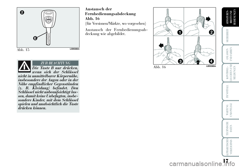 Lancia Musa 2011  Betriebsanleitung (in German) 17
KONTROLL-
LEUCHTEN UND
MELDUNGEN
SICHERHEIT
ANLASSEN
UND FAHREN
IM NOTFALL
WARTUNG 
UND PFLEGE
TECHNISCHE
DATEN
ALPHABETISCHESVERZEICHNIS
ARMATUREN -
BRETT UND
BEDIENUNGEN
Austausch der
Fernbedienu