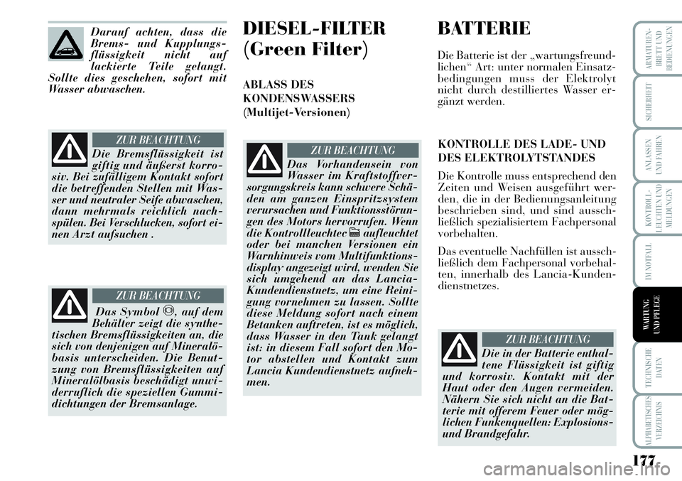 Lancia Musa 2011  Betriebsanleitung (in German) 177
KONTROLL-
LEUCHTEN UND
MELDUNGEN
ARMATUREN -
BRETT UND
BEDIENUNGEN
SICHERHEIT
ANLASSEN
UND FAHREN
IM NOTFALL
TECHNISCHE
DATEN
ALPHABETISCHES
VERZEICHNIS
WARTUNG 
UND PFLEGE
Darauf achten, dass die