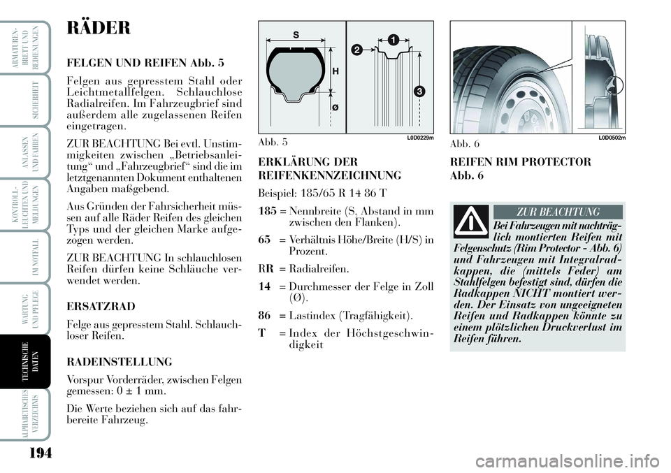 Lancia Musa 2011  Betriebsanleitung (in German) 194
KONTROLL-
LEUCHTEN UND
MELDUNGEN
ARMATUREN -
BRETT UND
BEDIENUNGEN
SICHERHEIT
ANLASSEN
UND FAHREN
IM NOTFALL
WARTUNG 
UND PFLEGE
ALPHABETISCHES
VERZEICHNIS
TECHNISCHE
DATEN
RÄDER
FELGEN UND REIFE