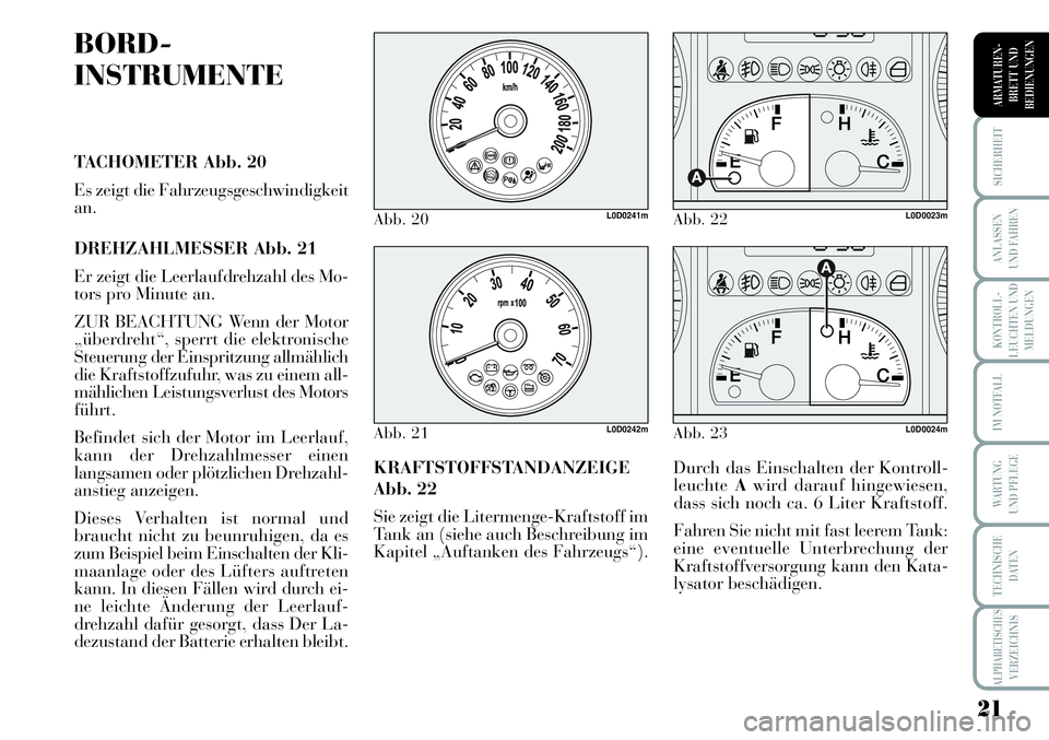 Lancia Musa 2011  Betriebsanleitung (in German) 21
KONTROLL-
LEUCHTEN UND
MELDUNGEN
SICHERHEIT
ANLASSEN
UND FAHREN
IM NOTFALL
WARTUNG 
UND PFLEGE
TECHNISCHE
DATEN
ALPHABETISCHESVERZEICHNIS
ARMATUREN -
BRETT UND
BEDIENUNGEN
BORD-
INSTRUMENTE
TACHOME