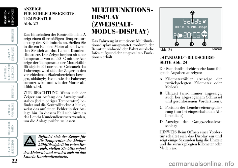 Lancia Musa 2011  Betriebsanleitung (in German) 22
KONTROLL-
LEUCHTEN UND
MELDUNGEN
SICHERHEIT
ANLASSEN
UND FAHREN
IM NOTFALL
WARTUNG 
UND PFLEGE
TECHNISCHE
DATEN
ALPHABETISCHESVERZEICHNIS
ARMATUREN -
BRETT UND
BEDIENUNGEN
MULTIFUNKTIONS-
DISPLAY
(