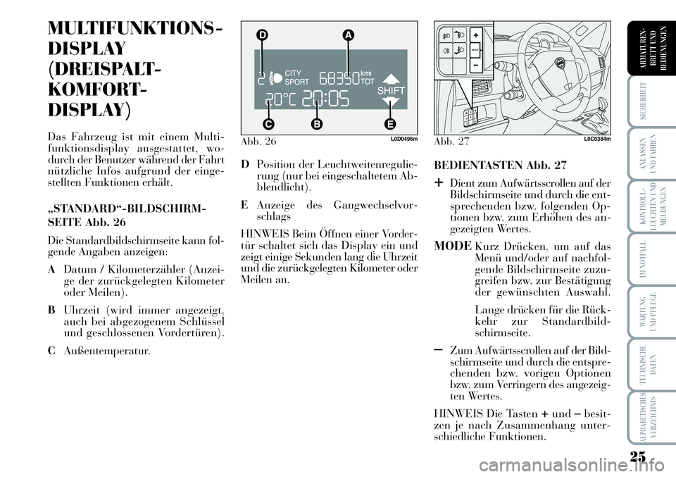 Lancia Musa 2011  Betriebsanleitung (in German) 25
KONTROLL-
LEUCHTEN UND
MELDUNGEN
SICHERHEIT
ANLASSEN
UND FAHREN
IM NOTFALL
WARTUNG 
UND PFLEGE
TECHNISCHE
DATEN
ALPHABETISCHESVERZEICHNIS
ARMATUREN -
BRETT UND
BEDIENUNGEN
Abb. 26L0D0496m
MULTIFUNK