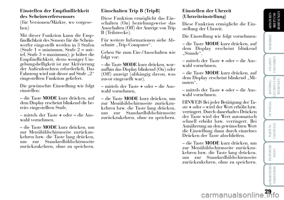 Lancia Musa 2012  Betriebsanleitung (in German) 29
KONTROLL-
LEUCHTEN UND
MELDUNGEN
SICHERHEIT
ANLASSEN
UND FAHREN
IM NOTFALL
WARTUNG 
UND PFLEGE
TECHNISCHE
DATEN
ALPHABETISCHESVERZEICHNIS
ARMATUREN -
BRETT UND
BEDIENUNGEN
Einstellen der Empfindlic