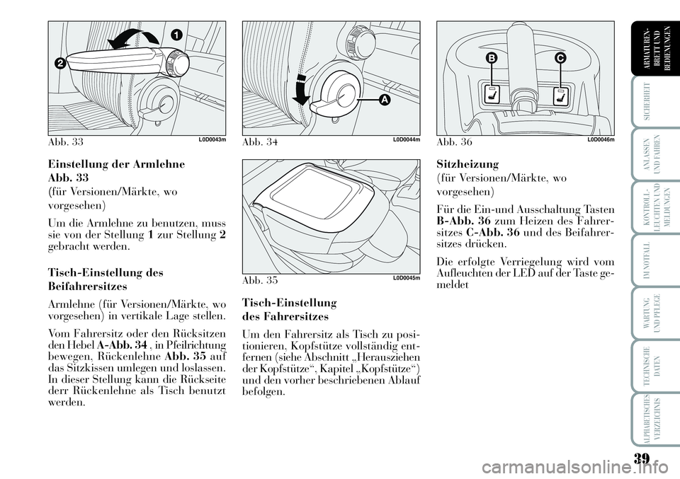 Lancia Musa 2011  Betriebsanleitung (in German) 39
KONTROLL-
LEUCHTEN UND
MELDUNGEN
SICHERHEIT
ANLASSEN
UND FAHREN
IM NOTFALL
WARTUNG 
UND PFLEGE
TECHNISCHE
DATEN
ALPHABETISCHESVERZEICHNIS
ARMATUREN -
BRETT UND
BEDIENUNGEN
Einstellung der Armlehne 