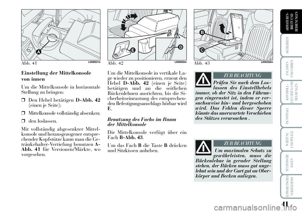 Lancia Musa 2011  Betriebsanleitung (in German) 41
KONTROLL-
LEUCHTEN UND
MELDUNGEN
SICHERHEIT
ANLASSEN
UND FAHREN
IM NOTFALL
WARTUNG 
UND PFLEGE
TECHNISCHE
DATEN
ALPHABETISCHESVERZEICHNIS
ARMATUREN -
BRETT UND
BEDIENUNGEN
Um die Mittelkonsole in v