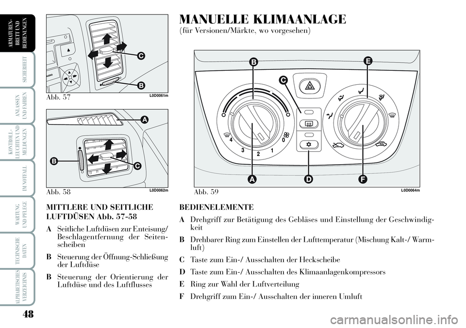 Lancia Musa 2011 Betriebsanleitung (in German) 48
KONTROLL-
LEUCHTEN UND
MELDUNGEN
SICHERHEIT
ANLASSEN
UND FAHREN
IM NOTFALL
WARTUNG
UND PFLEGE
TECHNISCHE
DATEN
ALPHABETISCHESVERZEICHNIS
ARMATUREN -
BRETT UND
BEDIENUNGEN
BEDIENELEMENTE
ADrehgriff Lancia Musa 2011 Betriebsanleitung (in German) 48
KONTROLL-
LEUCHTEN UND
MELDUNGEN
SICHERHEIT
ANLASSEN
UND FAHREN
IM NOTFALL
WARTUNG
UND PFLEGE
TECHNISCHE
DATEN
ALPHABETISCHESVERZEICHNIS
ARMATUREN -
BRETT UND
BEDIENUNGEN
BEDIENELEMENTE
ADrehgriff