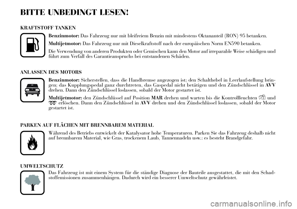 Lancia Musa 2011 Betriebsanleitung (in German) BITTE UNBEDINGT LESEN!
KRAFTSTOFF TANKEN
Benzinmotor:Das Fahrzeug nur mit bleifreiem Benzin mit mindestens Oktananteil (RON) 95 betanken.
Multijetmotor:Das Fahrzeug nur mit Dieselkraftstoff nach der e Lancia Musa 2011 Betriebsanleitung (in German) BITTE UNBEDINGT LESEN!
KRAFTSTOFF TANKEN
Benzinmotor:Das Fahrzeug nur mit bleifreiem Benzin mit mindestens Oktananteil (RON) 95 betanken.
Multijetmotor:Das Fahrzeug nur mit Dieselkraftstoff nach der e