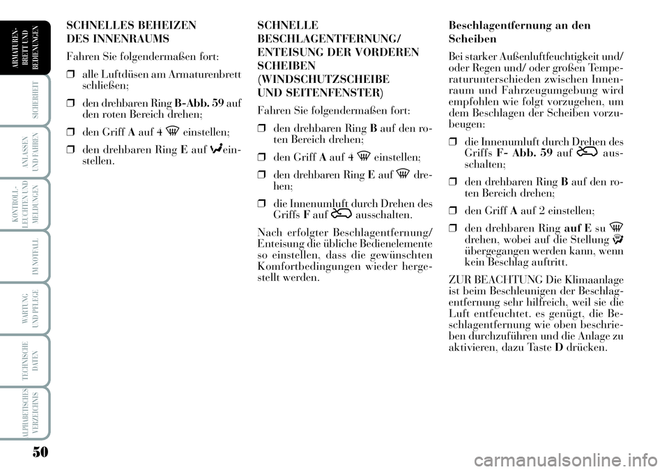 Lancia Musa 2011  Betriebsanleitung (in German) 50
KONTROLL-
LEUCHTEN UND
MELDUNGEN
SICHERHEIT
ANLASSEN
UND FAHREN
IM NOTFALL
WARTUNG 
UND PFLEGE
TECHNISCHE
DATEN
ALPHABETISCHESVERZEICHNIS
ARMATUREN -
BRETT UND
BEDIENUNGEN
Beschlagentfernung an den