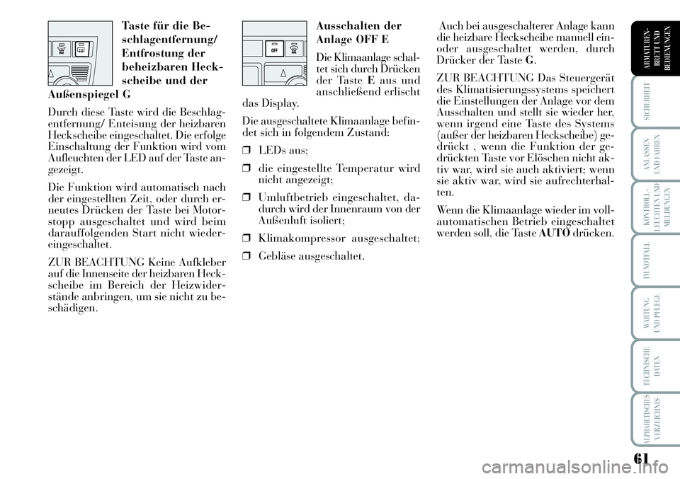 Lancia Musa 2011  Betriebsanleitung (in German) 61
KONTROLL-
LEUCHTEN UND
MELDUNGEN
SICHERHEIT
ANLASSEN
UND FAHREN
IM NOTFALL
WARTUNG 
UND PFLEGE
TECHNISCHE
DATEN
ALPHABETISCHESVERZEICHNIS
ARMATUREN -
BRETT UND
BEDIENUNGEN
Ausschalten der
Anlage OF