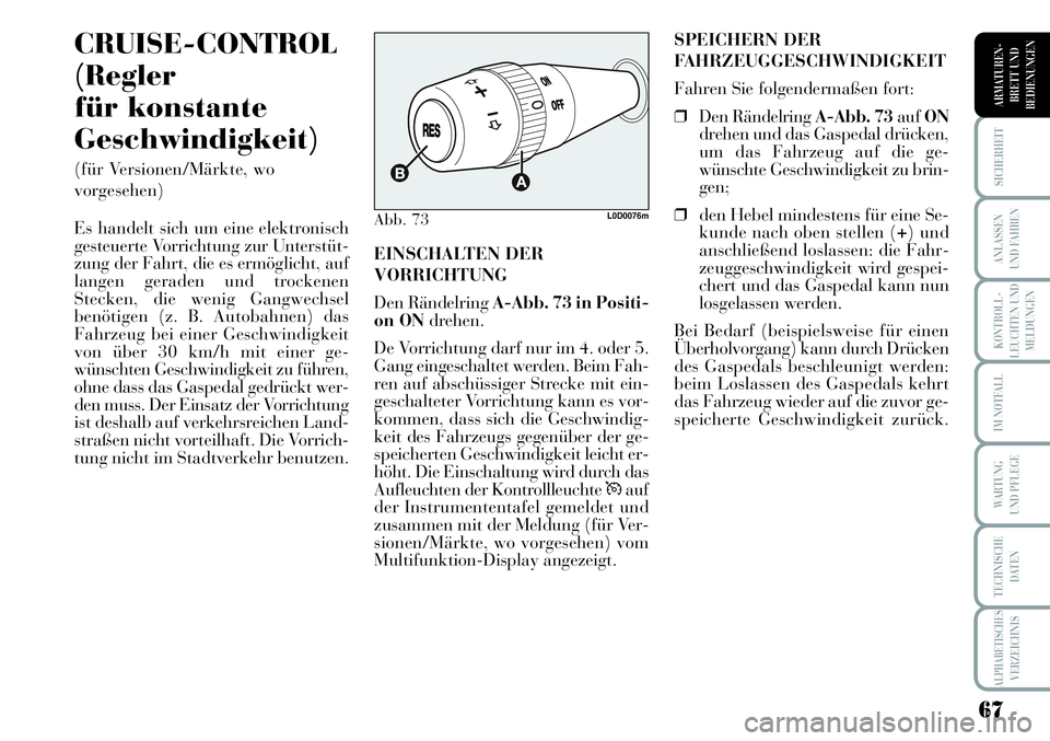 Lancia Musa 2012  Betriebsanleitung (in German) 67
KONTROLL-
LEUCHTEN UND
MELDUNGEN
SICHERHEIT
ANLASSEN
UND FAHREN
IM NOTFALL
WARTUNG 
UND PFLEGE
TECHNISCHE
DATEN
ALPHABETISCHESVERZEICHNIS
ARMATUREN -
BRETT UND
BEDIENUNGEN
CRUISE-CONTROL
(Regler
f�