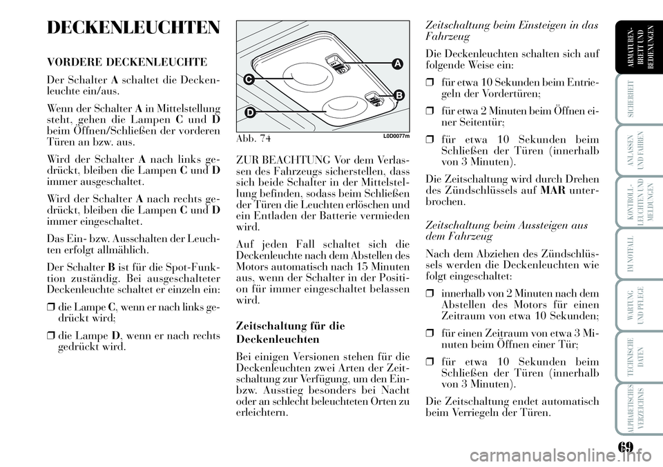 Lancia Musa 2011  Betriebsanleitung (in German) 69
KONTROLL-
LEUCHTEN UND
MELDUNGEN
SICHERHEIT
ANLASSEN
UND FAHREN
IM NOTFALL
WARTUNG 
UND PFLEGE
TECHNISCHE
DATEN
ALPHABETISCHESVERZEICHNIS
ARMATUREN -
BRETT UND
BEDIENUNGEN
DECKENLEUCHTEN
VORDERE DE