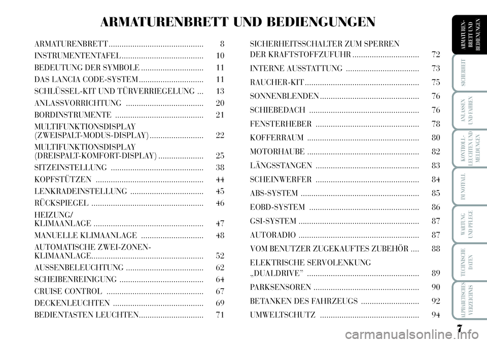 Lancia Musa 2011  Betriebsanleitung (in German) 7
KONTROLL-
LEUCHTEN UND
MELDUNGEN
SICHERHEIT
ANLASSEN
UND FAHREN
IM NOTFALL
WARTUNG 
UND PFLEGE
TECHNISCHE
DATEN
ALPHABETISCHESVERZEICHNIS
ARMATUREN -
BRETT UND
BEDIENUNGENARMATURENBRETT ............