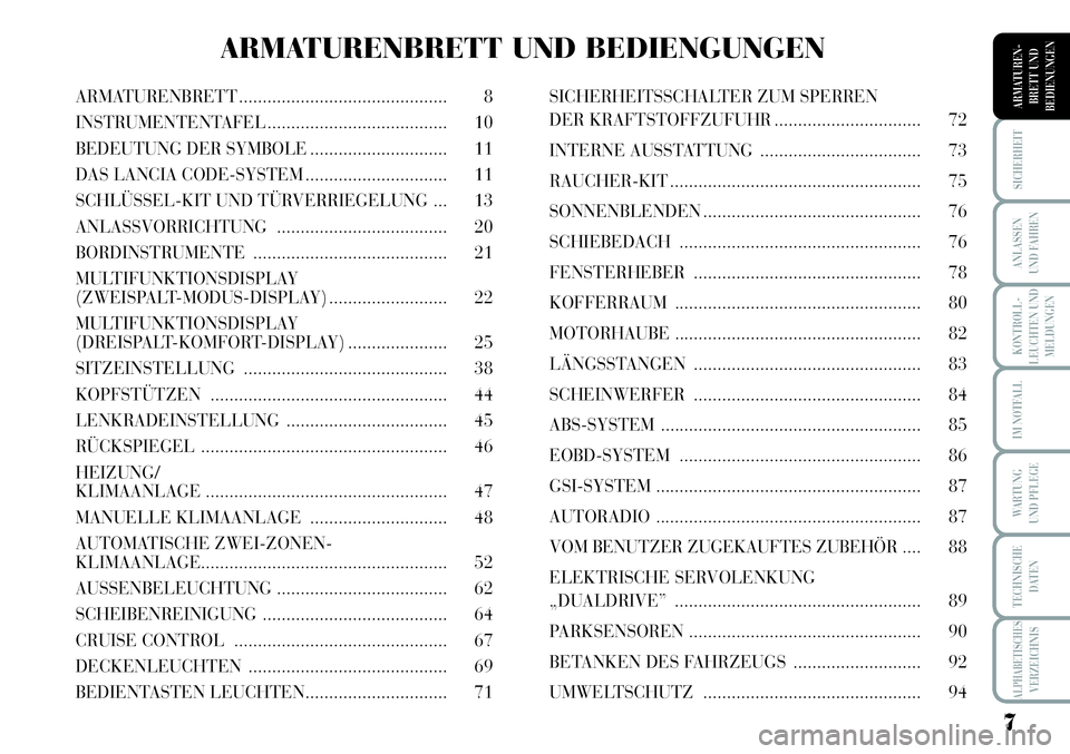 Lancia Musa 2012  Betriebsanleitung (in German) 7
KONTROLL-
LEUCHTEN UND
MELDUNGEN
SICHERHEIT
ANLASSEN
UND FAHREN
IM NOTFALL
WARTUNG 
UND PFLEGE
TECHNISCHE
DATEN
ALPHABETISCHESVERZEICHNIS
ARMATUREN -
BRETT UND
BEDIENUNGENARMATURENBRETT ............