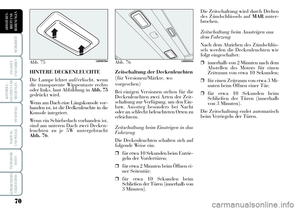 Lancia Musa 2011  Betriebsanleitung (in German) 70
KONTROLL-
LEUCHTEN UND
MELDUNGEN
SICHERHEIT
ANLASSEN
UND FAHREN
IM NOTFALL
WARTUNG 
UND PFLEGE
TECHNISCHE
DATEN
ALPHABETISCHESVERZEICHNIS
ARMATUREN -
BRETT UND
BEDIENUNGEN
Die Zeitschaltung wird du