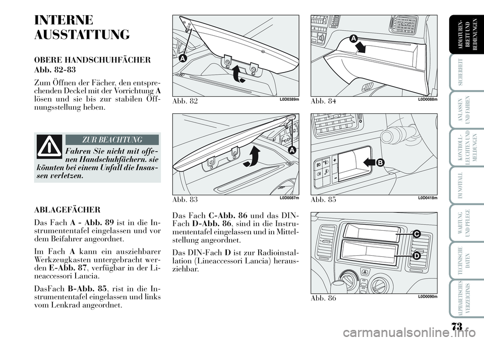 Lancia Musa 2011  Betriebsanleitung (in German) 73
KONTROLL-
LEUCHTEN UND
MELDUNGEN
SICHERHEIT
ANLASSEN
UND FAHREN
IM NOTFALL
WARTUNG 
UND PFLEGE
TECHNISCHE
DATEN
ALPHABETISCHESVERZEICHNIS
ARMATUREN -
BRETT UND
BEDIENUNGEN
INTERNE
AUSSTATTUNG
OBERE