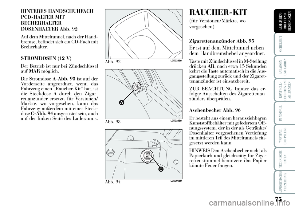 Lancia Musa 2011  Betriebsanleitung (in German) 75
KONTROLL-
LEUCHTEN UND
MELDUNGEN
SICHERHEIT
ANLASSEN
UND FAHREN
IM NOTFALL
WARTUNG 
UND PFLEGE
TECHNISCHE
DATEN
ALPHABETISCHESVERZEICHNIS
ARMATUREN -
BRETT UND
BEDIENUNGEN
HINTERES HANDSCHUHFACH 
P