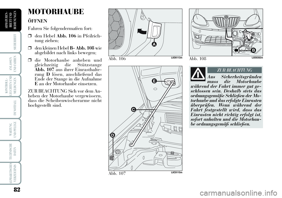 Lancia Musa 2011  Betriebsanleitung (in German) 82
KONTROLL-
LEUCHTEN UND
MELDUNGEN
SICHERHEIT
ANLASSEN
UND FAHREN
IM NOTFALL
WARTUNG 
UND PFLEGE
TECHNISCHE
DATEN
ALPHABETISCHESVERZEICHNIS
ARMATUREN -
BRETT UND
BEDIENUNGEN
MOTORHAUBE
ÖFFNEN
Fahren