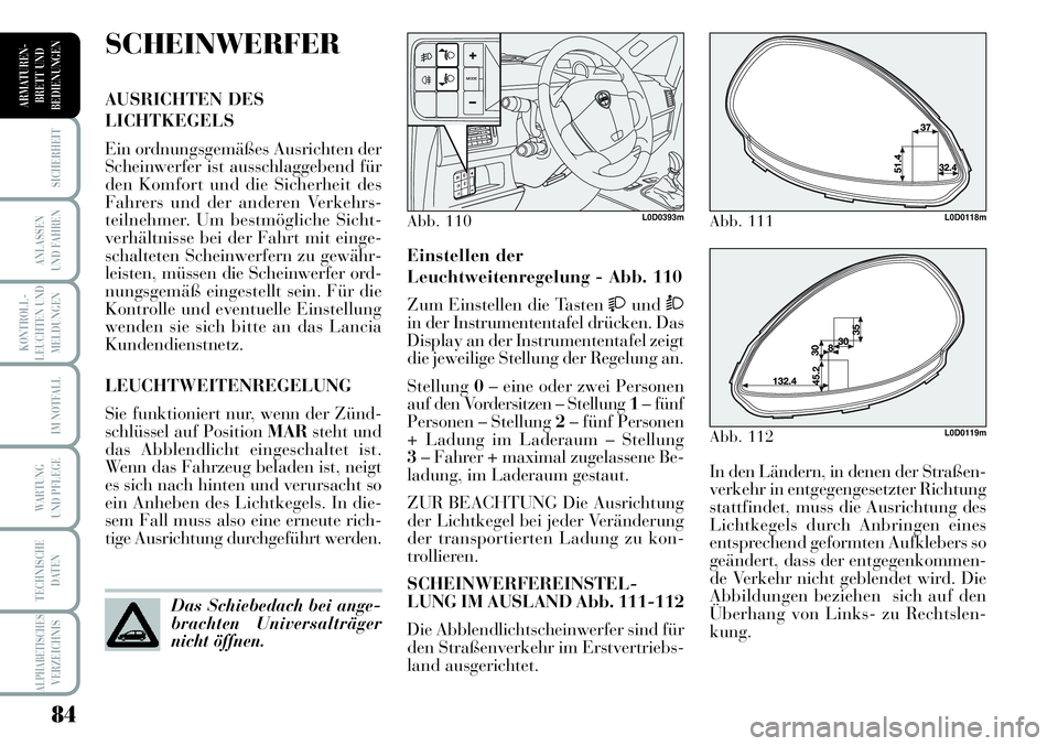 Lancia Musa 2011  Betriebsanleitung (in German) 84
KONTROLL-
LEUCHTEN UND
MELDUNGEN
SICHERHEIT
ANLASSEN
UND FAHREN
IM NOTFALL
WARTUNG 
UND PFLEGE
TECHNISCHE
DATEN
ALPHABETISCHESVERZEICHNIS
ARMATUREN -
BRETT UND
BEDIENUNGEN
In den Ländern, in denen