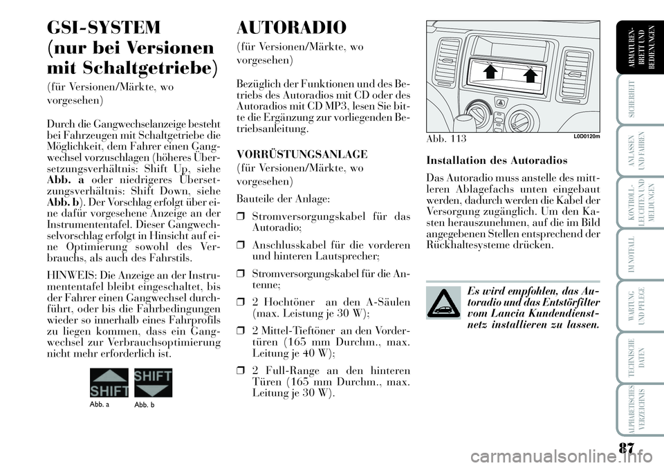 Lancia Musa 2011  Betriebsanleitung (in German) 87
KONTROLL-
LEUCHTEN UND
MELDUNGEN
SICHERHEIT
ANLASSEN
UND FAHREN
IM NOTFALL
WARTUNG 
UND PFLEGE
TECHNISCHE
DATEN
ALPHABETISCHESVERZEICHNIS
ARMATUREN -
BRETT UND
BEDIENUNGEN
Installation des Autoradi