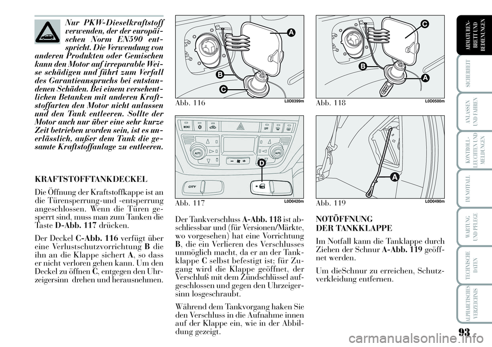 Lancia Musa 2011  Betriebsanleitung (in German) 93
KONTROLL-
LEUCHTEN UND
MELDUNGEN
SICHERHEIT
ANLASSEN
UND FAHREN
IM NOTFALL
WARTUNG 
UND PFLEGE
TECHNISCHE
DATEN
ALPHABETISCHESVERZEICHNIS
ARMATUREN -
BRETT UND
BEDIENUNGEN
Der Tankverschluss A-Abb.