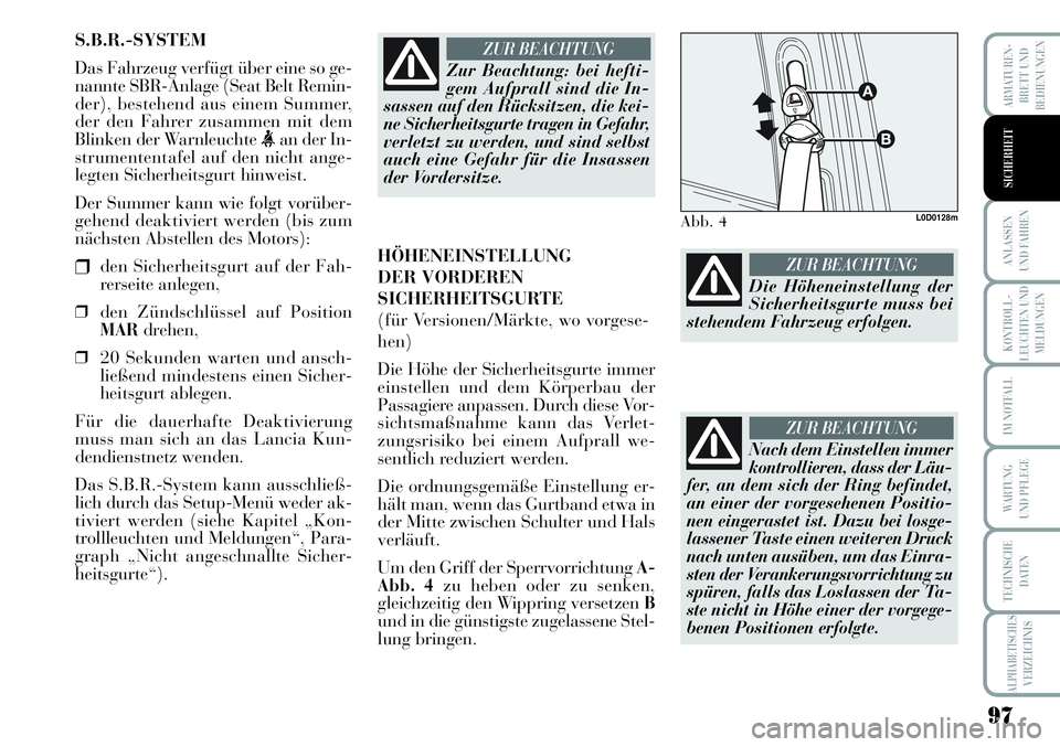 Lancia Musa 2011  Betriebsanleitung (in German) 97
KONTROLL-
LEUCHTEN UND
MELDUNGEN
ARMATUREN -
BRETT UND
BEDIENUNGEN
ANLASSEN
UND FAHREN
IM NOTFALL
WARTUNG 
UND PFLEGE
TECHNISCHE
DATEN
ALPHABETISCHESVERZEICHNIS
SICHERHEIT
S.B.R.-SYSTEM
Das Fahrzeu