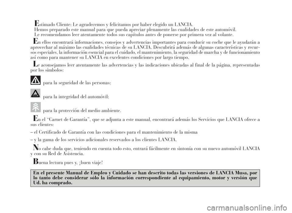 Lancia Musa 2007  Manual de Empleo y Cuidado (in Spanish) Estimado Cliente: Le agradecemos y felicitamos por haber elegido un LANCIA.
Hemos preparado este manual para que pueda apreciar plenamente las cualidades de este automóvil.
Le recomendamos leer atent