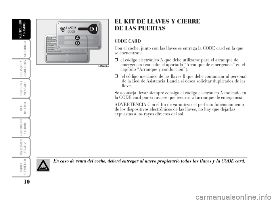Lancia Musa 2007 Manual de Empleo y Cuidado (in Spanish) EL KIT DE LLAVES Y CIERRE
DE LAS PUERTAS
CODE CARD
Con el coche, junto con las llaves se entrega la CODE card en la que
se encuentran:
❒el código electrónico A que debe utilizarse para el arranqu Lancia Musa 2007 Manual de Empleo y Cuidado (in Spanish) EL KIT DE LLAVES Y CIERRE
DE LAS PUERTAS
CODE CARD
Con el coche, junto con las llaves se entrega la CODE card en la que
se encuentran:
❒el código electrónico A que debe utilizarse para el arranqu