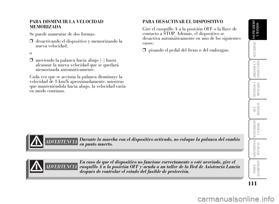 Lancia Musa 2007  Manual de Empleo y Cuidado (in Spanish) 111
SEGURIDAD
ARRANQUE Y
CONDUCCIÓN
TESTIGOS Y
MENSAJES
QUÉ
HACER SI
MANTENIMIENTOY CUIDADO
CARACTERÍSTICASTÉCNICAS
INDICE
ALFABETICO
SALPICADERO
Y MANDOS
PARA DISMINUIR LA VELOCIDAD
MEMORIZADA
Se