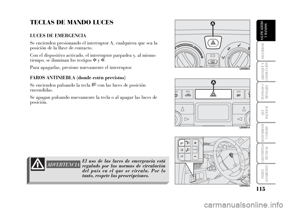 Lancia Musa 2007  Manual de Empleo y Cuidado (in Spanish) 115
SEGURIDAD
ARRANQUE Y
CONDUCCIÓN
TESTIGOS Y
MENSAJES
QUÉ
HACER SI
MANTENIMIENTOY CUIDADO
CARACTERÍSTICASTÉCNICAS
INDICE
ALFABETICO
SALPICADERO
Y MANDOS
TECLAS DE MANDO LUCES
LUCES DE EMERGENCIA