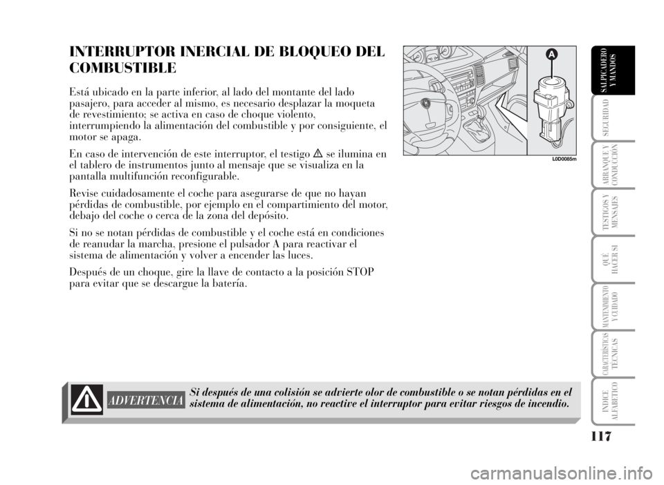 Lancia Musa 2007  Manual de Empleo y Cuidado (in Spanish) 117
SEGURIDAD
ARRANQUE Y
CONDUCCIÓN
TESTIGOS Y
MENSAJES
QUÉ
HACER SI
MANTENIMIENTOY CUIDADO
CARACTERÍSTICASTÉCNICAS
INDICE
ALFABETICO
SALPICADERO
Y MANDOS
INTERRUPTOR INERCIAL DE BLOQUEO DEL
COMBU