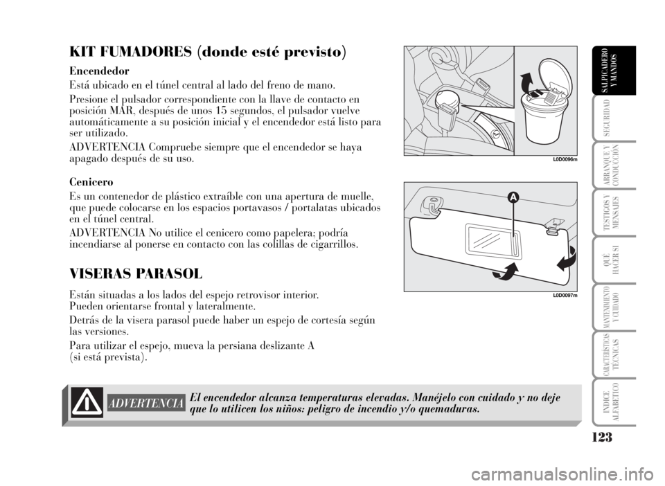 Lancia Musa 2007  Manual de Empleo y Cuidado (in Spanish) 123
SEGURIDAD
ARRANQUE Y
CONDUCCIÓN
TESTIGOS Y
MENSAJES
QUÉ
HACER SI
MANTENIMIENTOY CUIDADO
CARACTERÍSTICASTÉCNICAS
INDICE
ALFABETICO
SALPICADERO
Y MANDOS
KIT FUMADORES (donde esté previsto)
Ence
