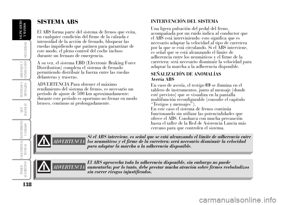 Lancia Musa 2007  Manual de Empleo y Cuidado (in Spanish) 138
SEGURIDAD
ARRANQUE Y
CONDUCCIÓN
TESTIGOS Y
MENSAJES
QUÉ
HACER SI
MANTENIMIENTOY CUIDADO
CARACTERÍSTICASTÉCNICAS
ÍNDICE
ALFABÉTICO
SALPICADERO
Y MANDOS
SISTEMA ABS 
El ABS forma parte del sis