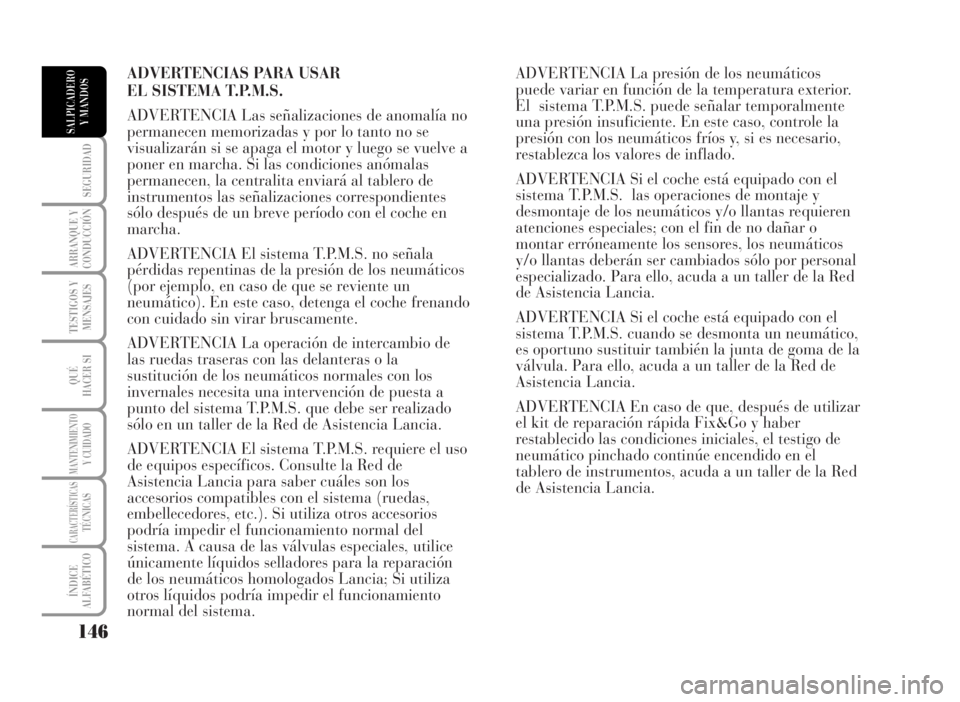 Lancia Musa 2007  Manual de Empleo y Cuidado (in Spanish) ADVERTENCIAS PARA USAR 
EL SISTEMA T.P.M.S.
ADVERTENCIA Las señalizaciones de anomalía no
permanecen memorizadas y por lo tanto no se
visualizarán si se apaga el motor y luego se vuelve a
poner en 