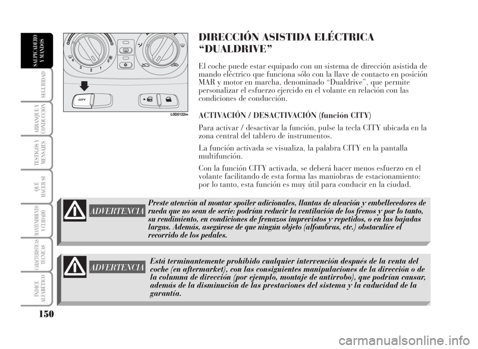 Lancia Musa 2007  Manual de Empleo y Cuidado (in Spanish) DIRECCIÓN ASISTIDA ELÉCTRICA
“DUALDRIVE”
El coche puede estar equipado con un sistema de dirección asistida de
mando eléctrico que funciona sólo con la llave de contacto en posición
MAR y mo