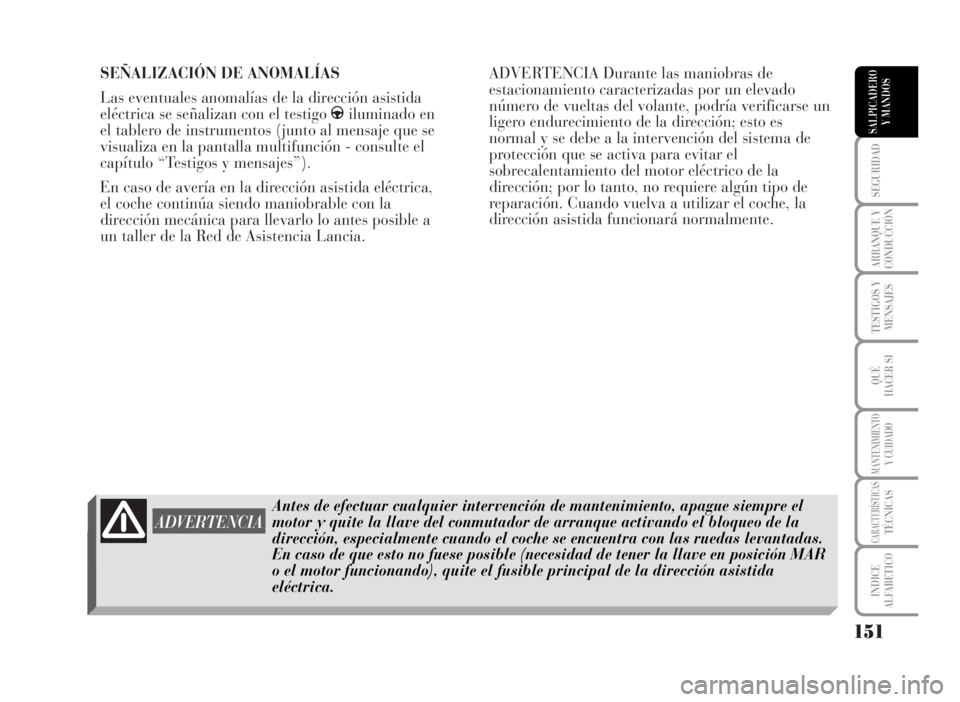 Lancia Musa 2007  Manual de Empleo y Cuidado (in Spanish) SEÑALIZACIÓN DE ANOMALÍAS
Las eventuales anomalías de la dirección asistida
eléctrica se señalizan con el testigo giluminado en
el tablero de instrumentos (junto al mensaje que se
visualiza en 