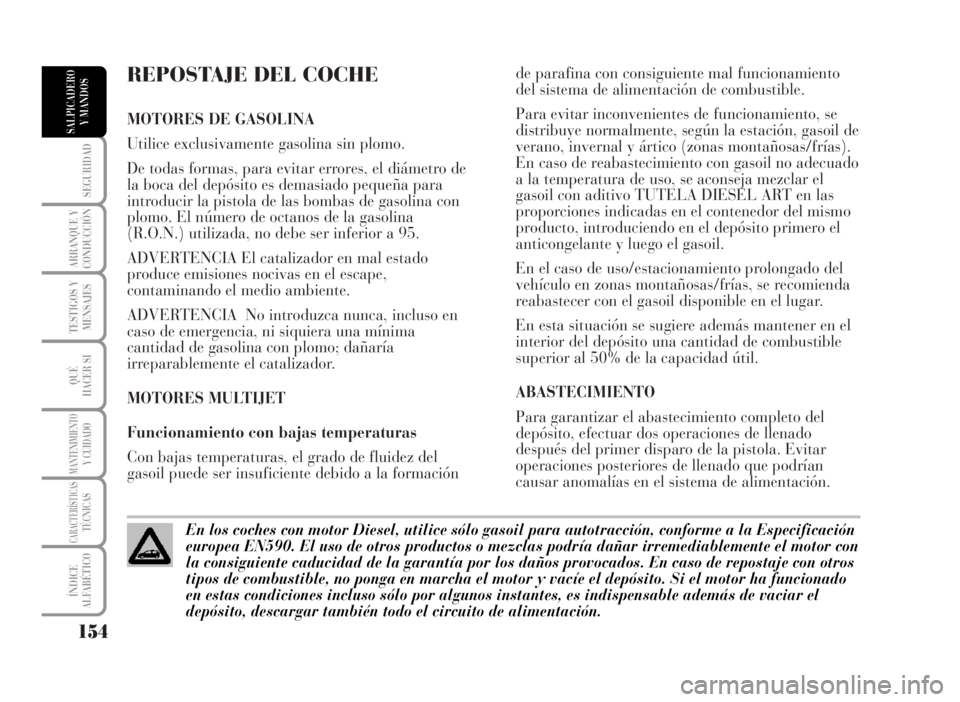 Lancia Musa 2007  Manual de Empleo y Cuidado (in Spanish) REPOSTAJE DEL COCHE 
MOTORES DE GASOLINA
Utilice exclusivamente gasolina sin plomo.
De todas formas, para evitar errores, el diámetro de
la boca del depósito es demasiado pequeña para
introducir la