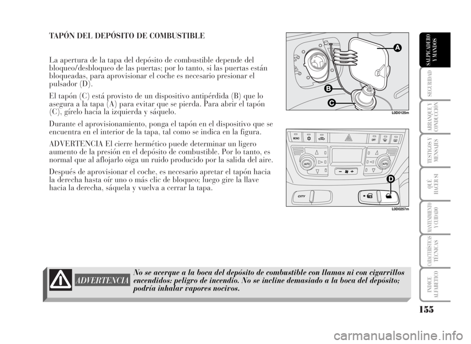 Lancia Musa 2007  Manual de Empleo y Cuidado (in Spanish) TAPÓN DEL DEPÓSITO DE COMBUSTIBLE 
La apertura de la tapa del depósito de combustible depende del
bloqueo/desbloqueo de las puertas; por lo tanto, si las puertas están
bloqueadas, para aprovisiona