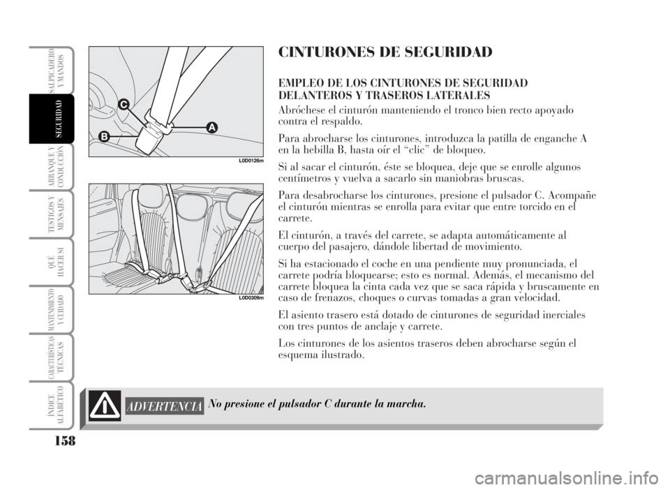 Lancia Musa 2007  Manual de Empleo y Cuidado (in Spanish) CINTURONES DE SEGURIDAD
EMPLEO DE LOS CINTURONES DE SEGURIDAD
DELANTEROS Y TRASEROS LATERALES
Abróchese el cinturón manteniendo el tronco bien recto apoyado
contra el respaldo.
Para abrocharse los c