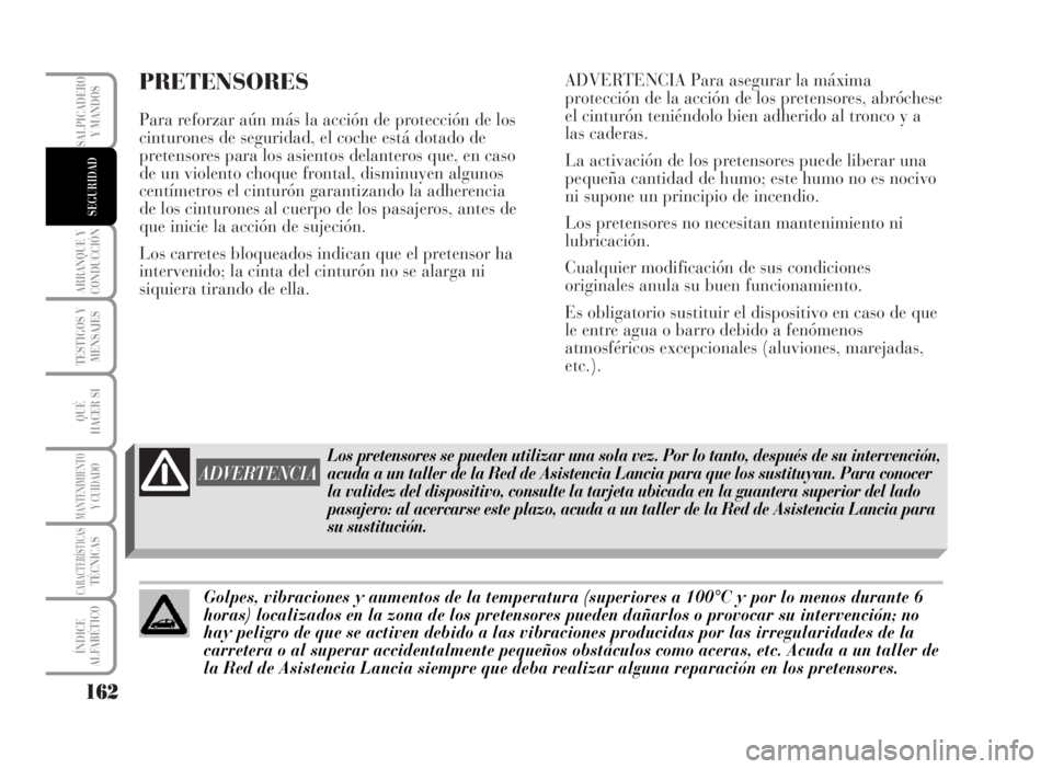 Lancia Musa 2007 Manual de Empleo y Cuidado (in Spanish) PRETENSORES
Para reforzar aún más la acción de protección de los
cinturones de seguridad, el coche está dotado de
pretensores para los asientos delanteros que, en caso
de un violento choque front Lancia Musa 2007 Manual de Empleo y Cuidado (in Spanish) PRETENSORES
Para reforzar aún más la acción de protección de los
cinturones de seguridad, el coche está dotado de
pretensores para los asientos delanteros que, en caso
de un violento choque front