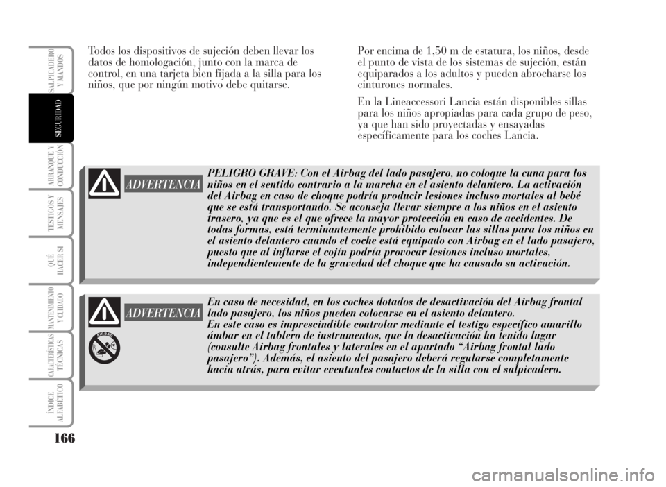 Lancia Musa 2007 Manual de Empleo y Cuidado (in Spanish) Todos los dispositivos de sujeción deben llevar los
datos de homologación, junto con la marca de
control, en una tarjeta bien fijada a la silla para los
niños, que por ningún motivo debe quitarse. Lancia Musa 2007 Manual de Empleo y Cuidado (in Spanish) Todos los dispositivos de sujeción deben llevar los
datos de homologación, junto con la marca de
control, en una tarjeta bien fijada a la silla para los
niños, que por ningún motivo debe quitarse.