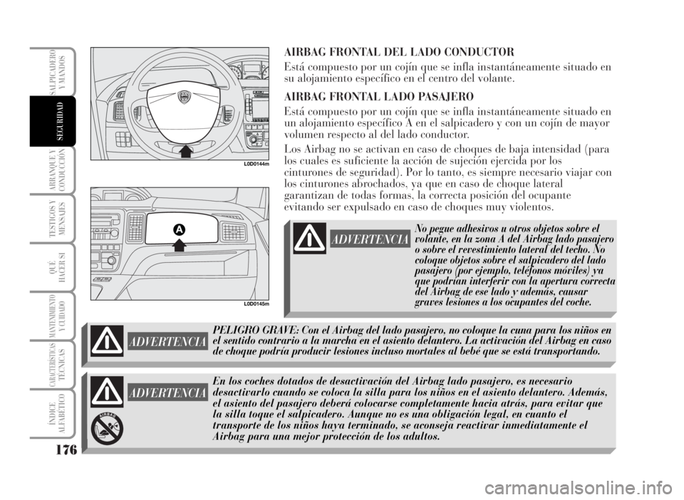 Lancia Musa 2007 Manual de Empleo y Cuidado (in Spanish) AIRBAG FRONTAL DEL LADO CONDUCTOR
Está compuesto por un cojín que se infla instantáneamente situado en
su alojamiento específico en el centro del volante.
AIRBAG FRONTAL LADO PASAJERO
Está compue Lancia Musa 2007 Manual de Empleo y Cuidado (in Spanish) AIRBAG FRONTAL DEL LADO CONDUCTOR
Está compuesto por un cojín que se infla instantáneamente situado en
su alojamiento específico en el centro del volante.
AIRBAG FRONTAL LADO PASAJERO
Está compue