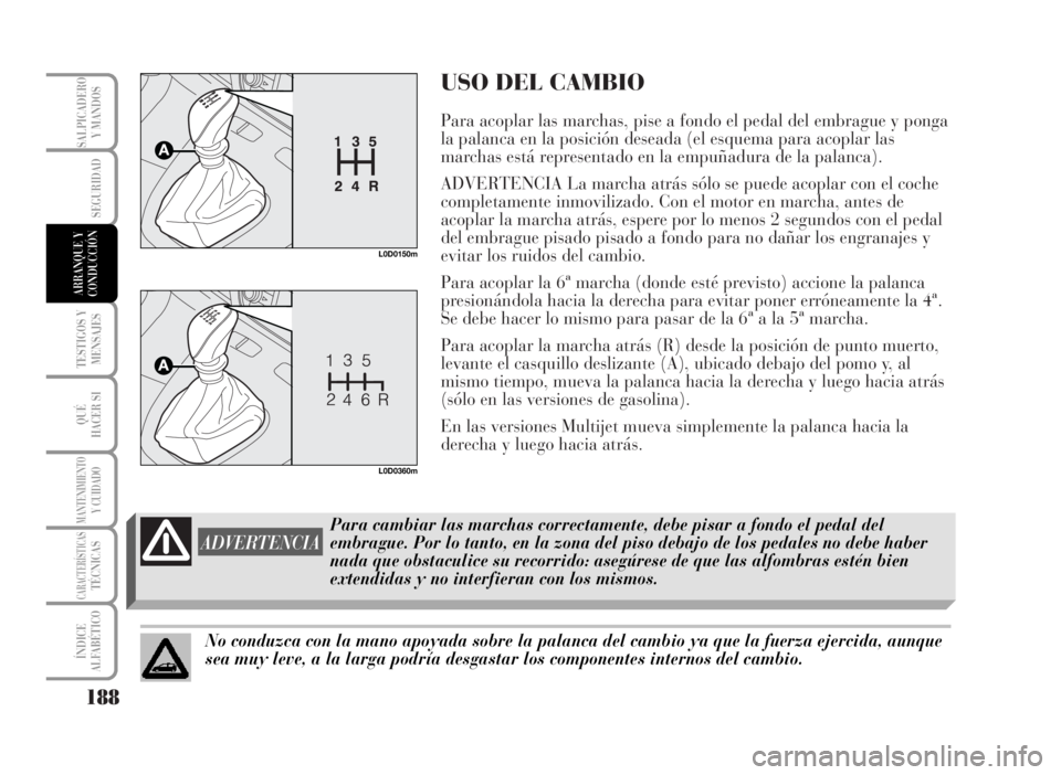 Lancia Musa 2007 Manual de Empleo y Cuidado (in Spanish) USO DEL CAMBIO
Para acoplar las marchas, pise a fondo el pedal del embrague y ponga
la palanca en la posición deseada (el esquema para acoplar las
marchas está representado en la empuñadura de la Lancia Musa 2007 Manual de Empleo y Cuidado (in Spanish) USO DEL CAMBIO
Para acoplar las marchas, pise a fondo el pedal del embrague y ponga
la palanca en la posición deseada (el esquema para acoplar las
marchas está representado en la empuñadura de la