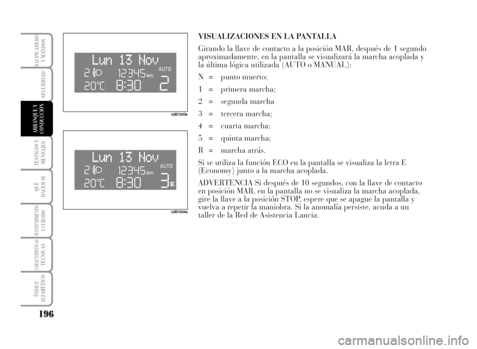 Lancia Musa 2007 Manual de Empleo y Cuidado (in Spanish) VISUALIZACIONES EN LA PANTALLA
Girando la llave de contacto a la posición MAR, después de 1 segundo
aproximadamente, en la pantalla se visualizará la marcha acoplada y
la última lógica utilizada Lancia Musa 2007 Manual de Empleo y Cuidado (in Spanish) VISUALIZACIONES EN LA PANTALLA
Girando la llave de contacto a la posición MAR, después de 1 segundo
aproximadamente, en la pantalla se visualizará la marcha acoplada y
la última lógica utilizada