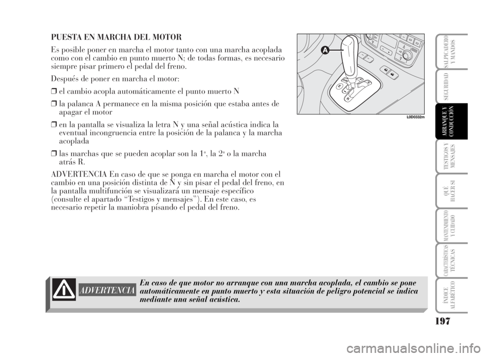 Lancia Musa 2007 Manual de Empleo y Cuidado (in Spanish) PUESTA EN MARCHA DEL MOTOR
Es posible poner en marcha el motor tanto con una marcha acoplada
como con el cambio en punto muerto N; de todas formas, es necesario
siempre pisar primero el pedal del fren Lancia Musa 2007 Manual de Empleo y Cuidado (in Spanish) PUESTA EN MARCHA DEL MOTOR
Es posible poner en marcha el motor tanto con una marcha acoplada
como con el cambio en punto muerto N; de todas formas, es necesario
siempre pisar primero el pedal del fren