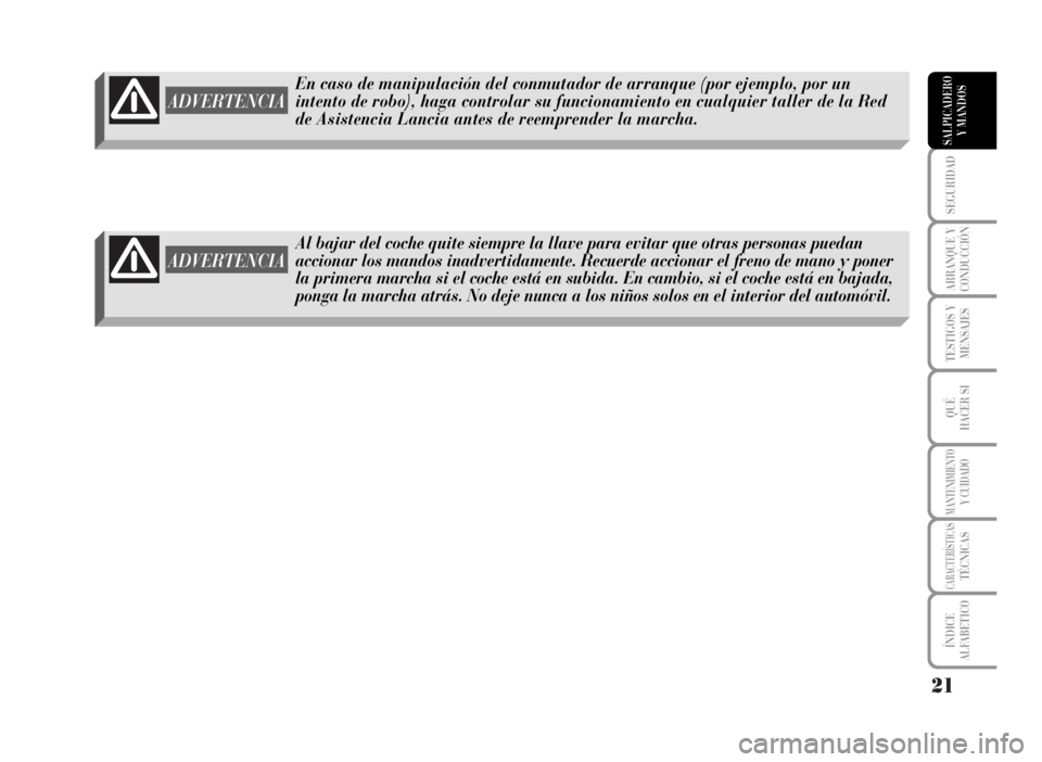 Lancia Musa 2007  Manual de Empleo y Cuidado (in Spanish) 21
SEGURIDAD
ARRANQUE Y
CONDUCCIÓN
TESTIGOS Y
MENSAJES
QUÉ
HACER SI
MANTENIMIENTOY CUIDADO
CARACTERÍSTICASTÉCNICAS
ÍNDICE
ALFABETICO
SALPICADERO
Y MANDOS
En caso de manipulación del conmutador d