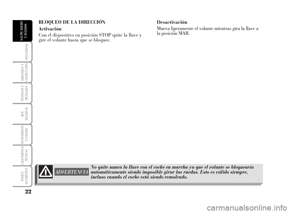 Lancia Musa 2007  Manual de Empleo y Cuidado (in Spanish) 22
SEGURIDAD
ARRANQUE Y
CONDUCCIÓN
TESTIGOS Y
MENSAJES
QUÉ
HACER SI
MANTENIMIENTOY CUIDADO
CARACTERÍSTICASTÉCNICAS
ÍNDICE
ALFABÉTICO
SALPICADERO
Y MANDOS
No quite nunca la llave con el coche en 