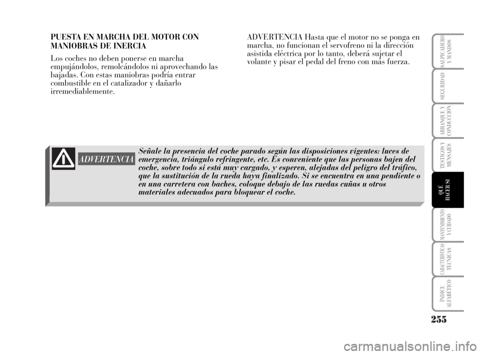 Lancia Musa 2007  Manual de Empleo y Cuidado (in Spanish) 255
TESTIGOS Y
MENSAJES
MANTENIMIENTOY CUIDADO
CARACTERÍSTICASTÉCNICAS
ÍNDICE
ALFABÉTICO
SALPICADERO
Y MANDOS
SEGURIDAD
ARRANQUE Y
CONDUCCIÓN
QUÉ
HACER SI
PUESTA EN MARCHA DEL MOTOR CON
MANIOBRA